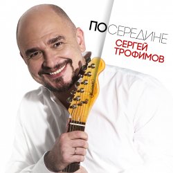 Сергей Трофимов - Посередине (2017) Сергей Трофимов - Посередине (2017)