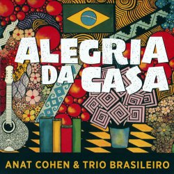 Anat Cohen & Trio Brasileiro - Alegria Da Casa (2016)