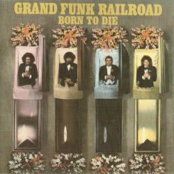 Grand Funk Railroad - Born To Die (1976) [Reissue 2003]